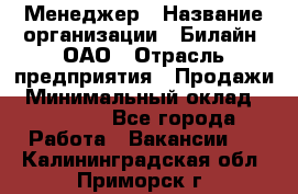 Менеджер › Название организации ­ Билайн, ОАО › Отрасль предприятия ­ Продажи › Минимальный оклад ­ 25 500 - Все города Работа » Вакансии   . Калининградская обл.,Приморск г.